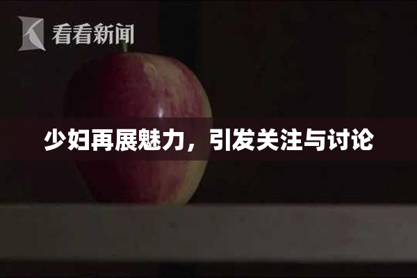 少妇再展魅力，引发关注与讨论