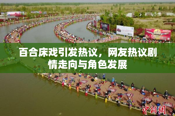 百合床戏引发热议，网友热议剧情走向与角色发展
