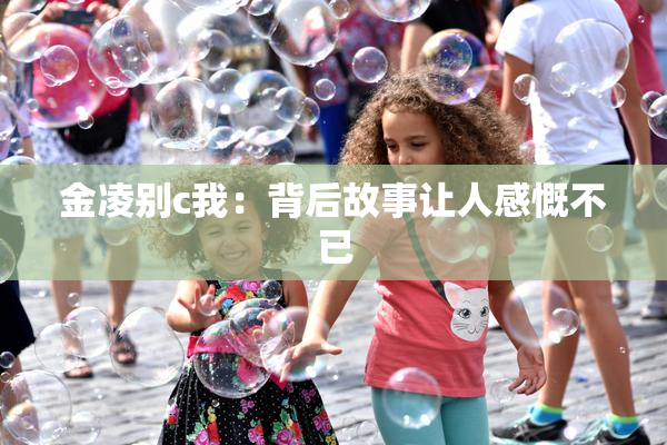 金凌别c我：背后故事让人感慨不已
