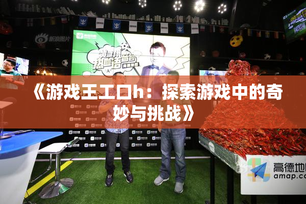 《游戏王工口h：探索游戏中的奇妙与挑战》
