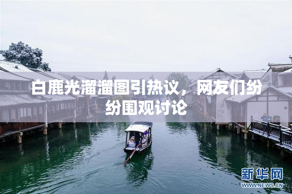 白鹿光溜溜图引热议，网友们纷纷围观讨论