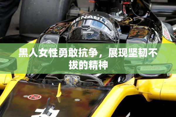 黑人女性勇敢抗争，展现坚韧不拔的精神