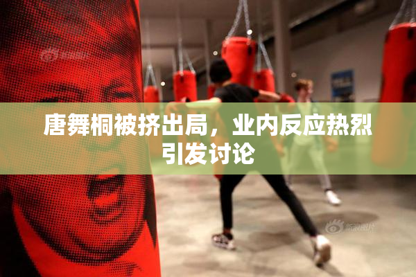 唐舞桐被挤出局，业内反应热烈引发讨论