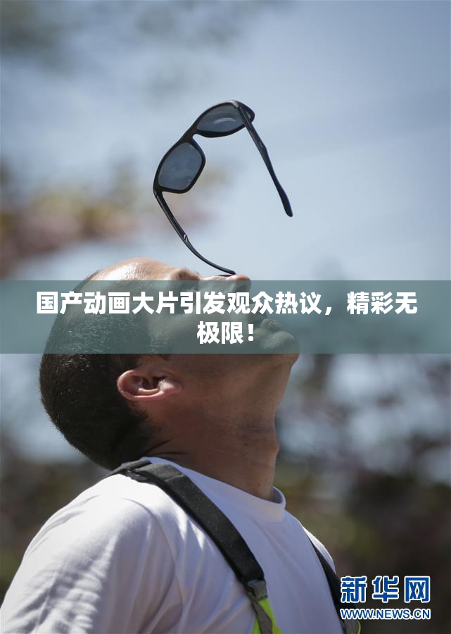 国产动画大片引发观众热议，精彩无极限！