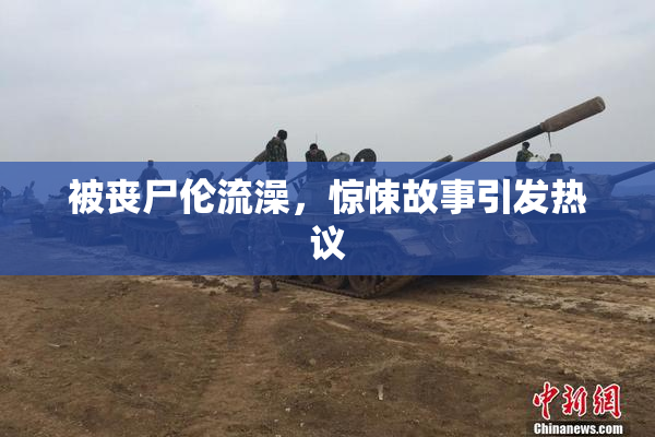被丧尸伦流澡，惊悚故事引发热议