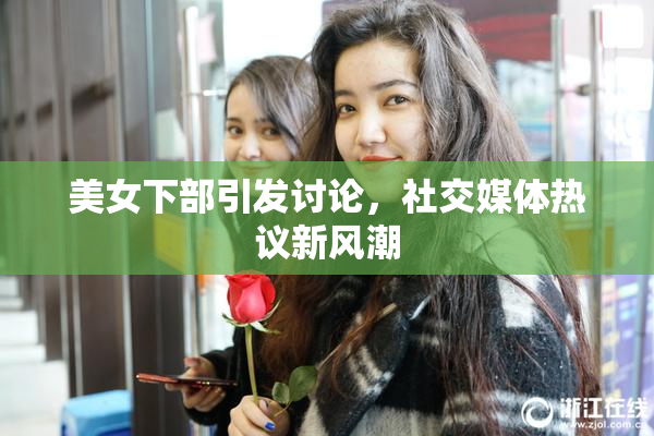 美女下部引发讨论，社交媒体热议新风潮