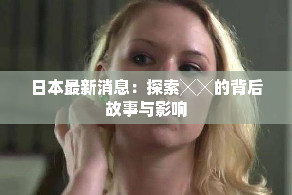 日本最新消息：探索╳╳的背后故事与影响
