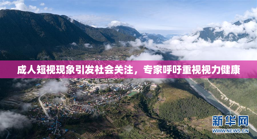 成人短视现象引发社会关注，专家呼吁重视视力健康