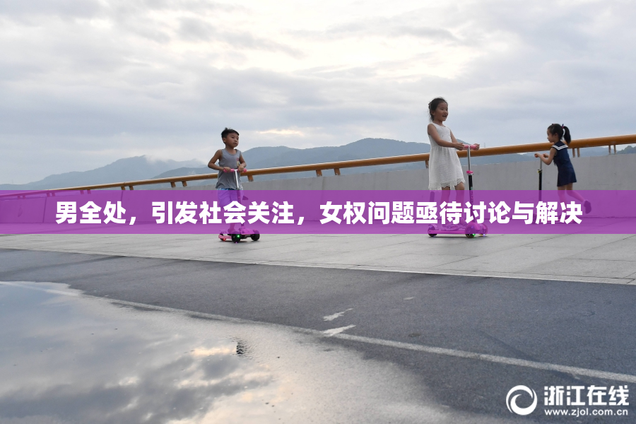 男全处，引发社会关注，女权问题亟待讨论与解决