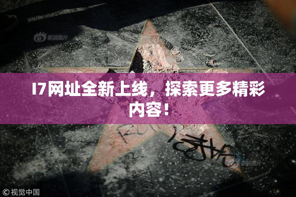 I7网址全新上线，探索更多精彩内容！