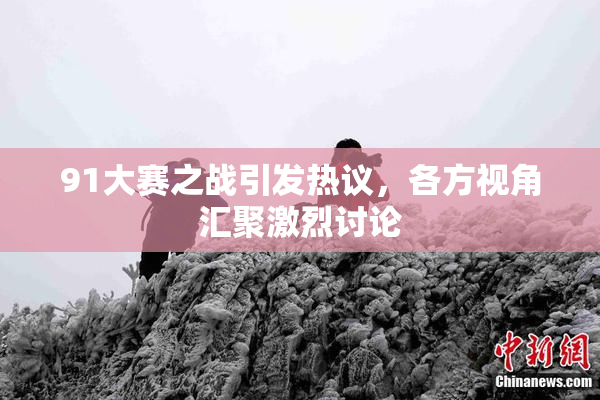 91大赛之战引发热议，各方视角汇聚激烈讨论