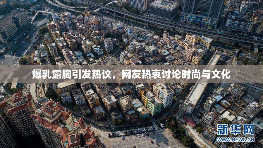 爆乳露胸引发热议，网友热衷讨论时尚与文化
