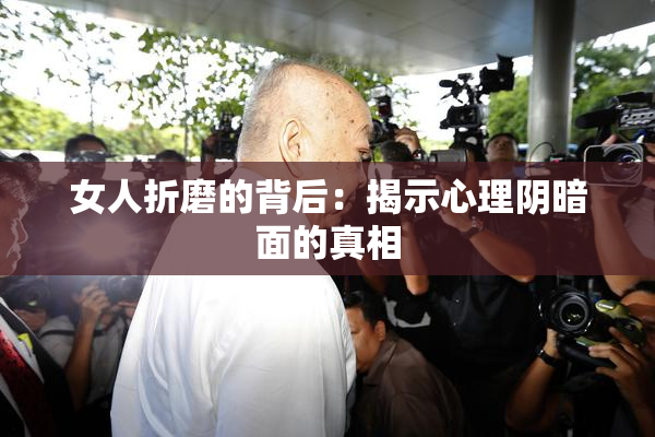 女人折磨的背后：揭示心理阴暗面的真相
