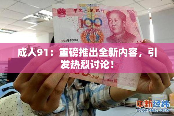 成人91：重磅推出全新内容，引发热烈讨论！