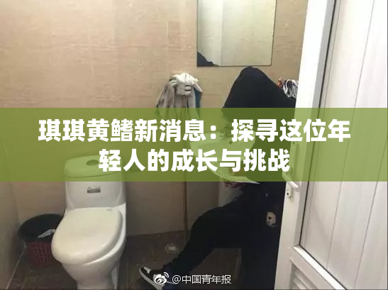 琪琪黄鳍新消息：探寻这位年轻人的成长与挑战