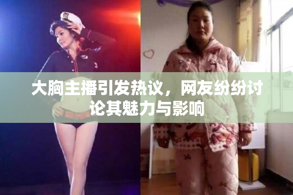 大胸主播引发热议，网友纷纷讨论其魅力与影响