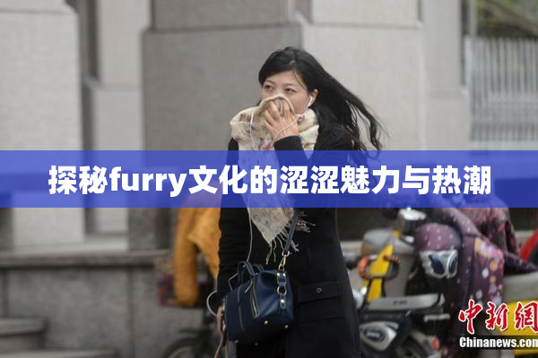 探秘furry文化的涩涩魅力与热潮