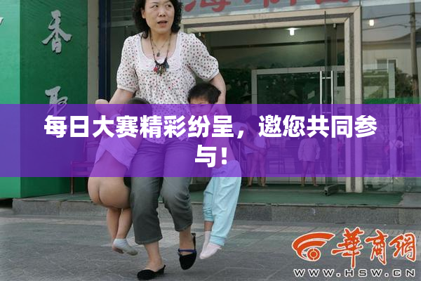 每日大赛精彩纷呈，邀您共同参与！