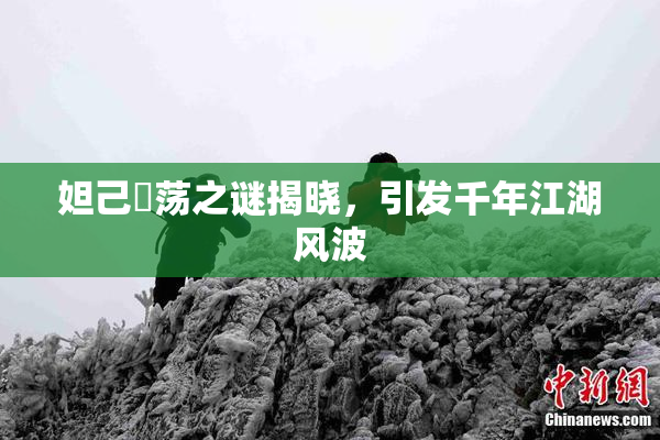 妲己婬荡之谜揭晓，引发千年江湖风波