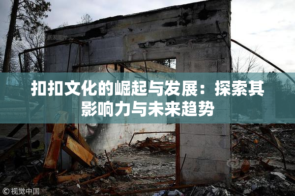 扣扣文化的崛起与发展：探索其影响力与未来趋势