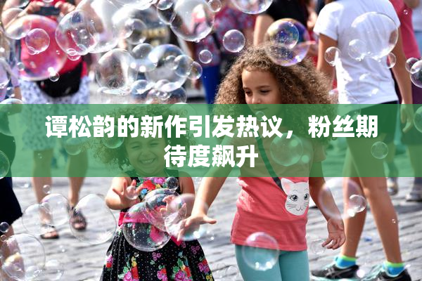 谭松韵的新作引发热议，粉丝期待度飙升