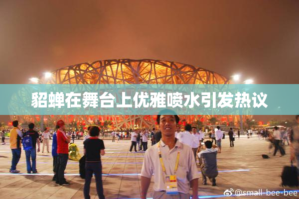 貂蝉在舞台上优雅喷水引发热议