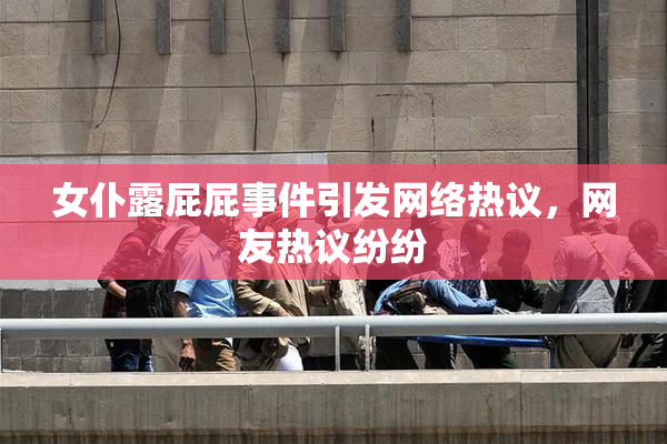 女仆露屁屁事件引发网络热议，网友热议纷纷