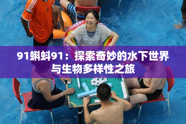 91蝌蚪91：探索奇妙的水下世界与生物多样性之旅