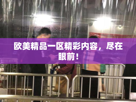 欧美精品一区精彩内容，尽在眼前！