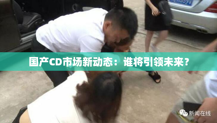 国产CD市场新动态：谁将引领未来？