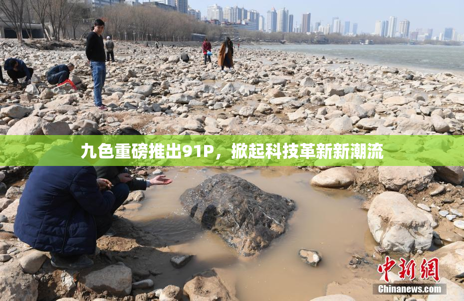 九色重磅推出91P，掀起科技革新新潮流
