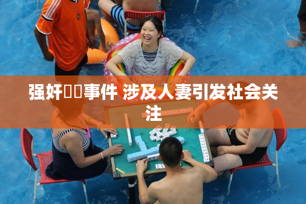 强奸亂倫事件 涉及人妻引发社会关注