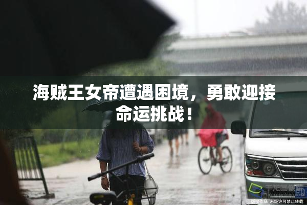 海贼王女帝遭遇困境，勇敢迎接命运挑战！