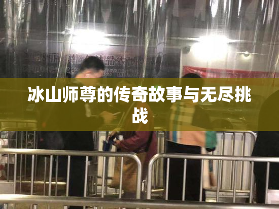 冰山师尊的传奇故事与无尽挑战