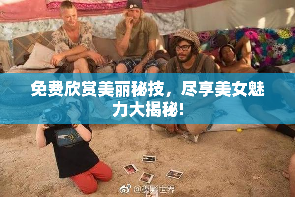 免费欣赏美丽秘技，尽享美女魅力大揭秘!