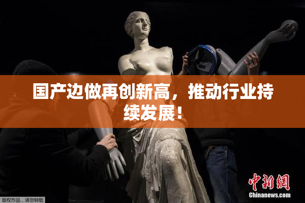 国产边做再创新高，推动行业持续发展！