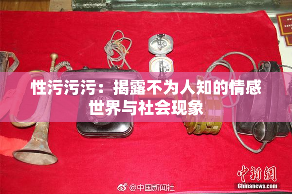 性污污污：揭露不为人知的情感世界与社会现象