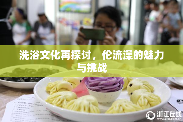 洗浴文化再探讨，伦流澡的魅力与挑战
