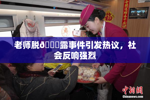 老师脱👙露事件引发热议，社会反响强烈
