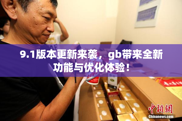 9.1版本更新来袭，gb带来全新功能与优化体验！