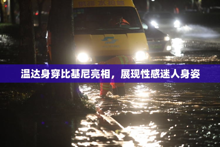 温达身穿比基尼亮相，展现性感迷人身姿