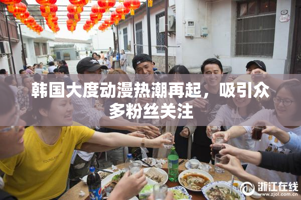 韩国大度动漫热潮再起，吸引众多粉丝关注