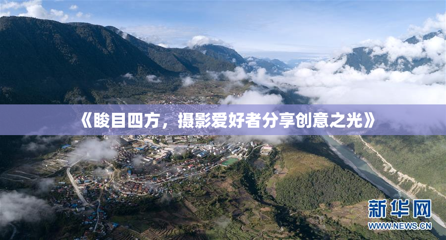 《睃目四方，摄影爱好者分享创意之光》