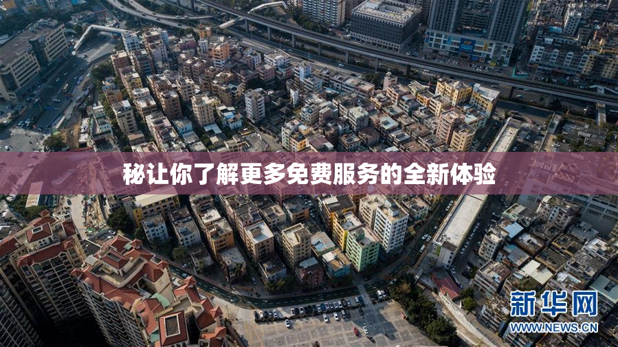 秘让你了解更多免费服务的全新体验