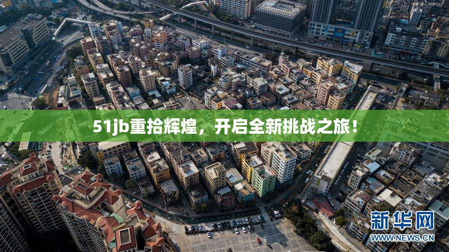 51jb重拾辉煌，开启全新挑战之旅！