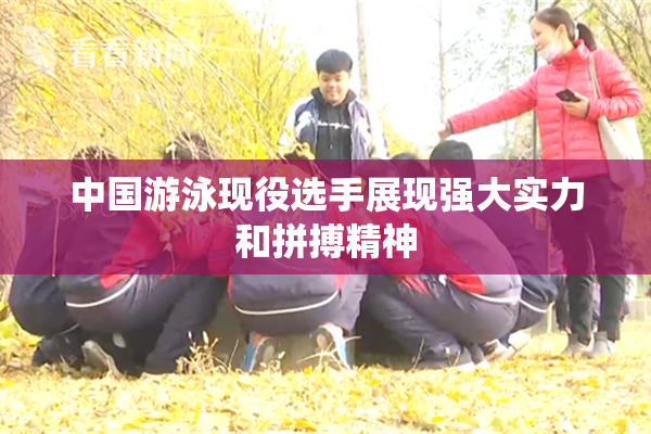 中国游泳现役选手展现强大实力和拼搏精神