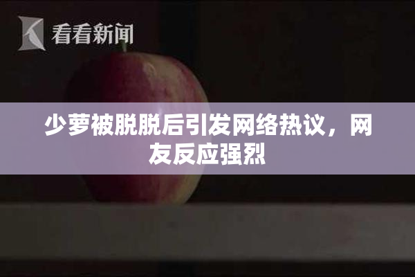 少萝被脱脱后引发网络热议，网友反应强烈