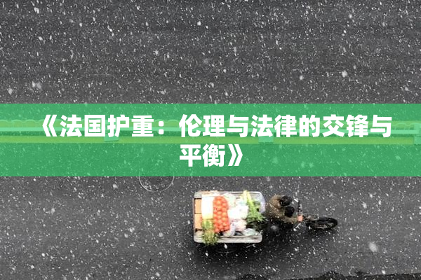 《法国护重：伦理与法律的交锋与平衡》