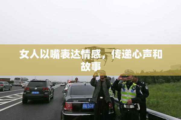 女人以嘴表达情感，传递心声和故事