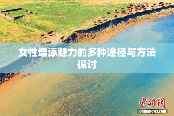 女性增添魅力的多种途径与方法探讨
